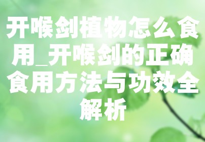 开喉剑植物怎么食用_开喉剑的正确食用方法与功效全解析