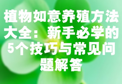 植物如意养殖方法大全：新手必学的5个技巧与常见问题解答