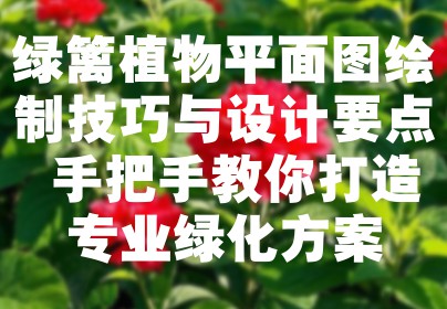 绿篱植物平面图绘制技巧与设计要点 手把手教你打造专业绿化方案